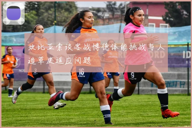 坎比亚索谈客战博德体能挑战与人造草皮适应问题