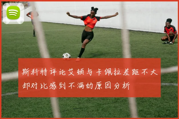 斯科特评论艾顿与卡佩拉差距不大却对比感到不满的原因分析