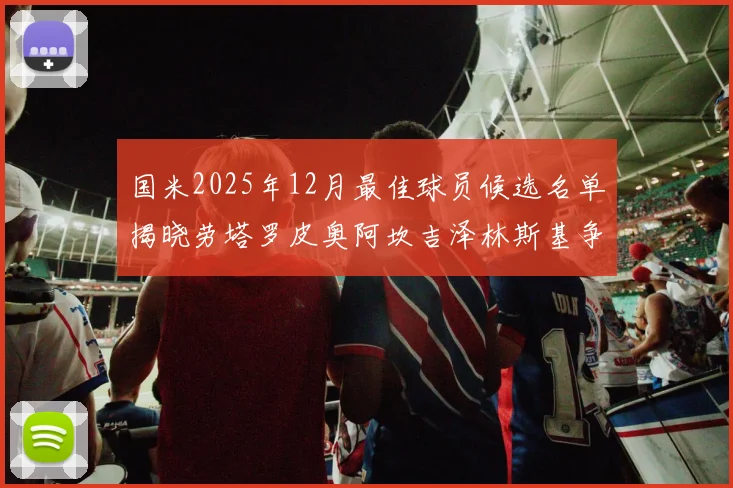 国米2025年12月最佳球员候选名单揭晓劳塔罗皮奥阿坎吉泽林斯基争夺荣誉