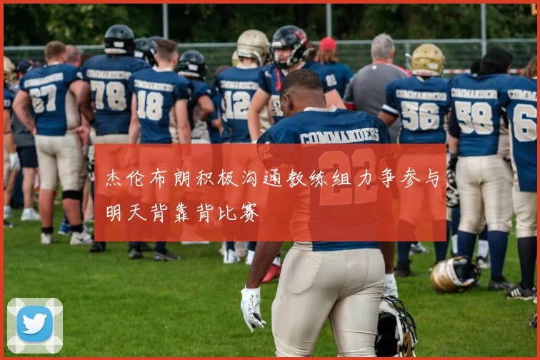 杰伦布朗积极沟通教练组力争参与明天背靠背比赛