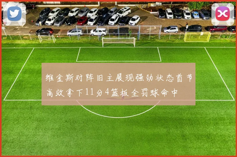 维金斯对阵旧主展现强劲状态首节高效拿下11分4篮板全罚球命中