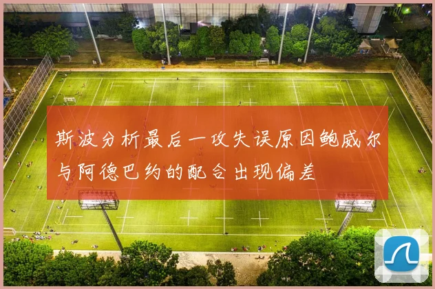 斯波分析最后一攻失误原因鲍威尔与阿德巴约的配合出现偏差