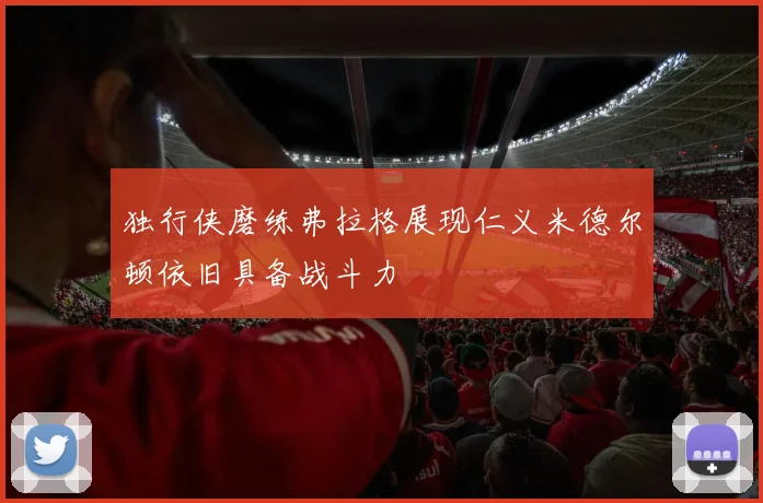 独行侠磨练弗拉格展现仁义米德尔顿依旧具备战斗力