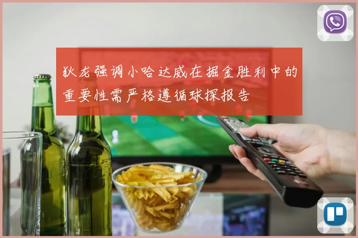 狄龙强调小哈达威在掘金胜利中的重要性需严格遵循球探报告