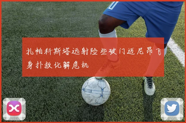 扎帕科斯塔远射险些破门迈尼昂飞身扑救化解危机