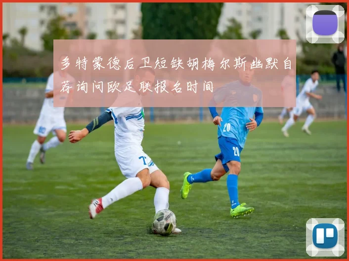 多特蒙德后卫短缺胡梅尔斯幽默自荐询问欧足联报名时间