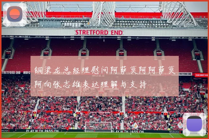 铜梁龙总经理慰问阿萨莫阿阿萨莫阿向张志雄表达理解与支持