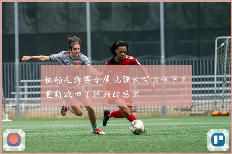 快船在新赛季展现强大实力似乎又重新找回了胜利的感觉