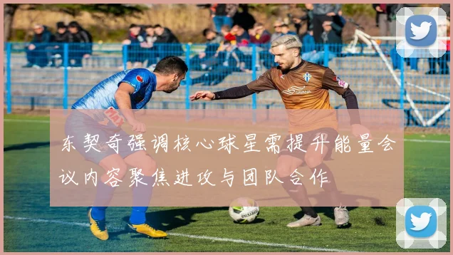 东契奇强调核心球星需提升能量会议内容聚焦进攻与团队合作