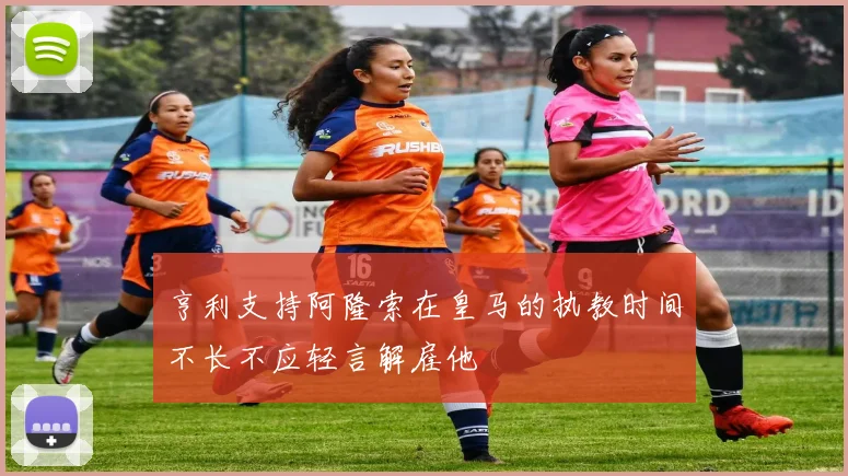 亨利支持阿隆索在皇马的执教时间不长不应轻言解雇他