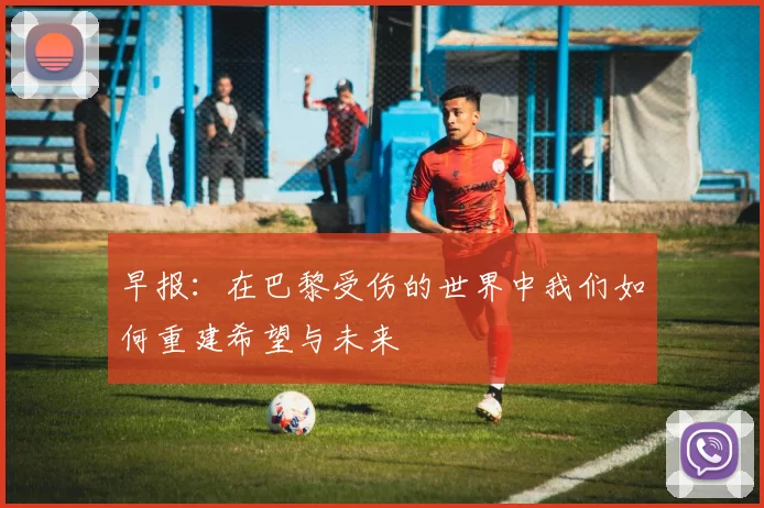 早报：在巴黎受伤的世界中我们如何重建希望与未来